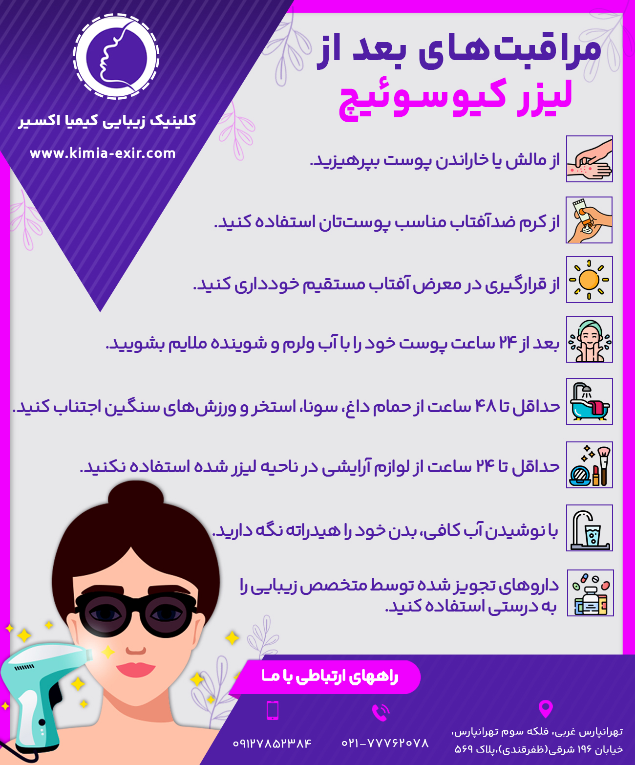 مراقبت‌های بعد از لیزر کیوسوئیچ
•	از قرارگیری در معرض آفتاب مستقیم خودداری کنید.
•	از کرم ضدآفتاب مناسب پوست‌تان استفاده کنید.
•	حداقل تا ۴۸ ساعت از حمام داغ، سونا، استخر و ورزش‌های سنگین اجتناب کنید.
•	بعد از 24 ساعت پوست خود را با آب ولرم و شوینده ملایم بشویید.
•	از مالش یا خاراندن پوست بپرهیزید.
•	حداقل تا 24 ساعت از لوازم آرایشی در ناحیه لیزر شده استفاده نکنید.
•	داروهای تجویز شده توسط متخصص زیبایی را به درستی استفاده کنید.
•	با نوشیدن آب کافی، بدن خود را هیدراته نگه دارید.
